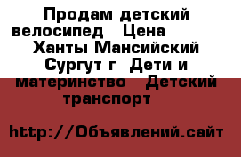 Продам детский велосипед › Цена ­ 3 500 - Ханты-Мансийский, Сургут г. Дети и материнство » Детский транспорт   